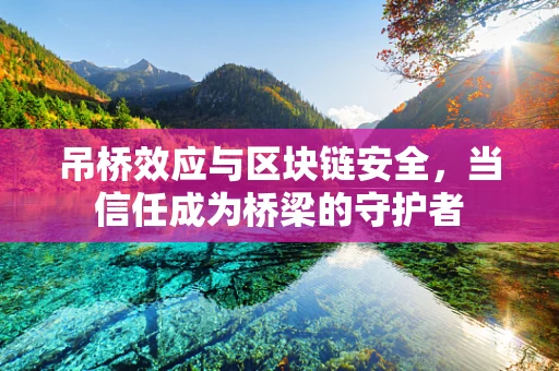 吊桥效应与区块链安全，当信任成为桥梁的守护者