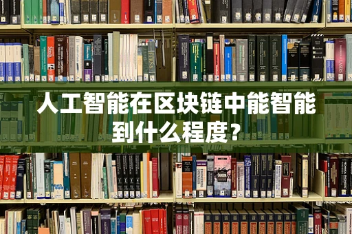 人工智能在区块链中能智能到什么程度？