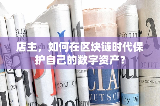 店主，如何在区块链时代保护自己的数字资产？