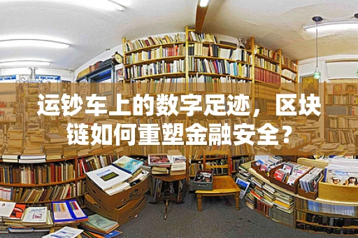 运钞车上的数字足迹，区块链如何重塑金融安全？