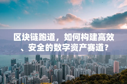 区块链跑道，如何构建高效、安全的数字资产赛道？