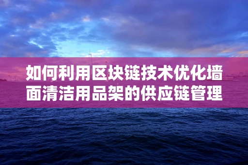 如何利用区块链技术优化墙面清洁用品架的供应链管理？