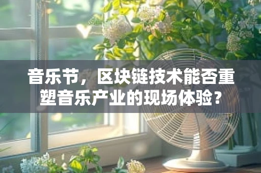 音乐节，区块链技术能否重塑音乐产业的现场体验？