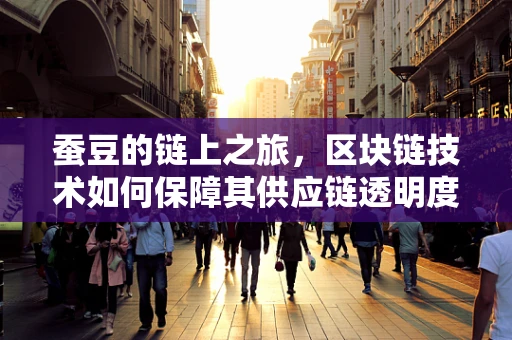蚕豆的链上之旅，区块链技术如何保障其供应链透明度？