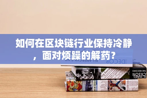 如何在区块链行业保持冷静，面对烦躁的解药？