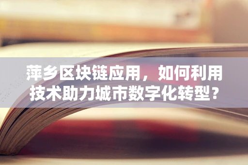 萍乡区块链应用，如何利用技术助力城市数字化转型？