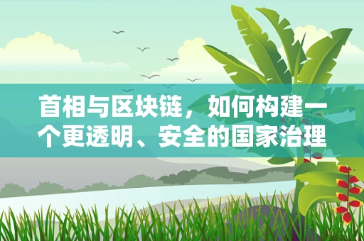 首相与区块链，如何构建一个更透明、安全的国家治理体系？