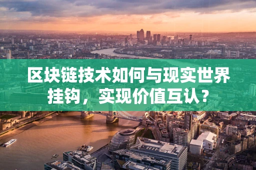 区块链技术如何与现实世界挂钩，实现价值互认？