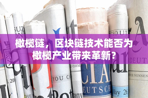 橄榄链，区块链技术能否为橄榄产业带来革新？