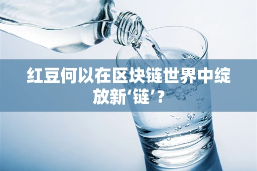 红豆何以在区块链世界中绽放新‘链’？