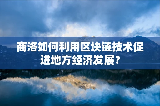 商洛如何利用区块链技术促进地方经济发展？