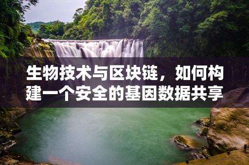 生物技术与区块链，如何构建一个安全的基因数据共享平台？