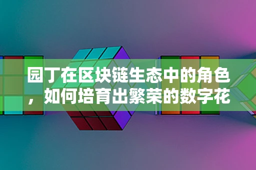 园丁在区块链生态中的角色，如何培育出繁荣的数字花园？