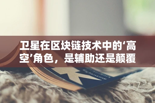 卫星在区块链技术中的‘高空’角色，是辅助还是颠覆者？
