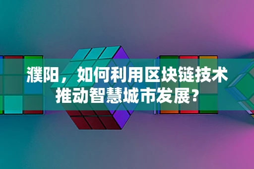 濮阳，如何利用区块链技术推动智慧城市发展？