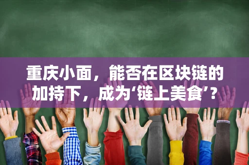 重庆小面，能否在区块链的加持下，成为‘链上美食’？