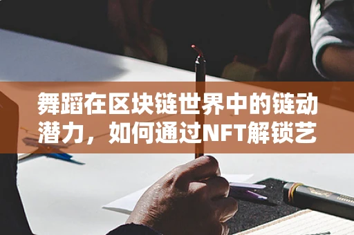 舞蹈在区块链世界中的链动潜力，如何通过NFT解锁艺术新维度？