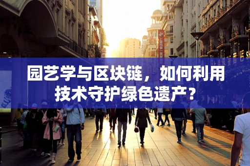 园艺学与区块链，如何利用技术守护绿色遗产？