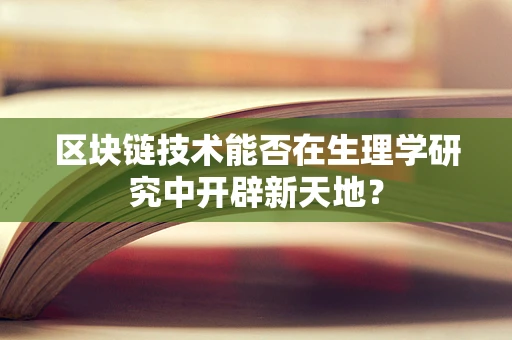 区块链技术能否在生理学研究中开辟新天地？