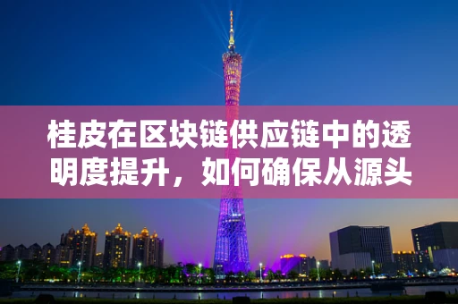 桂皮在区块链供应链中的透明度提升，如何确保从源头到终端的信任链？