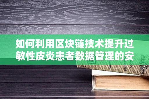 如何利用区块链技术提升过敏性皮炎患者数据管理的安全性与透明度？