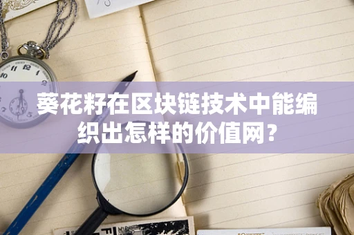 葵花籽在区块链技术中能编织出怎样的价值网？