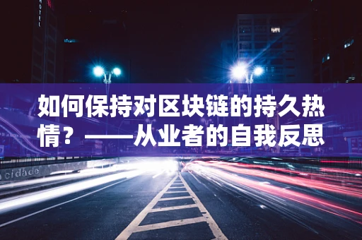 如何保持对区块链的持久热情？——从业者的自我反思