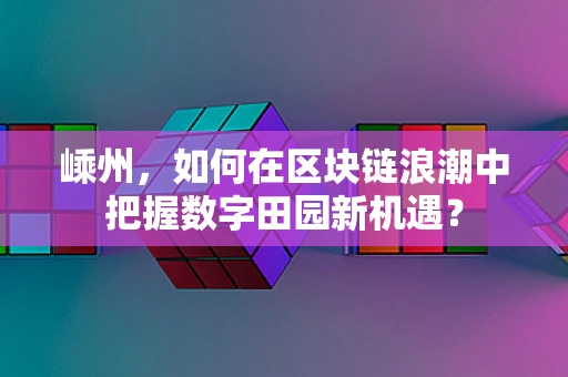 嵊州，如何在区块链浪潮中把握数字田园新机遇？
