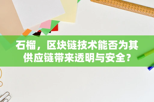 石榴，区块链技术能否为其供应链带来透明与安全？