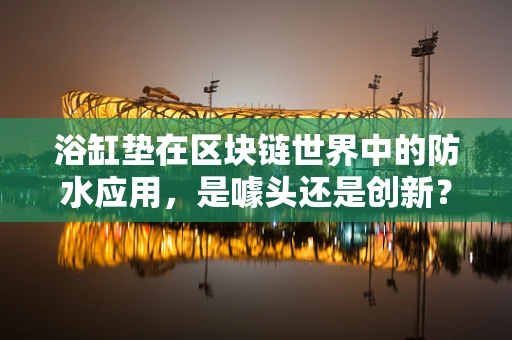 浴缸垫在区块链世界中的防水应用，是噱头还是创新？