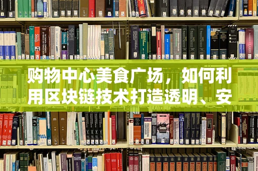 购物中心美食广场，如何利用区块链技术打造透明、安全的餐饮新生态？