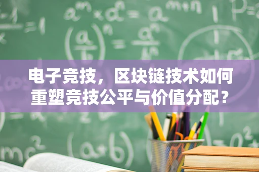 电子竞技，区块链技术如何重塑竞技公平与价值分配？