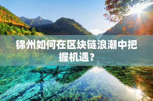 锦州如何在区块链浪潮中把握机遇？