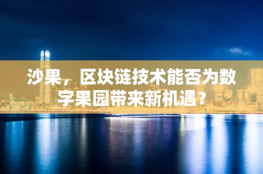 沙果，区块链技术能否为数字果园带来新机遇？
