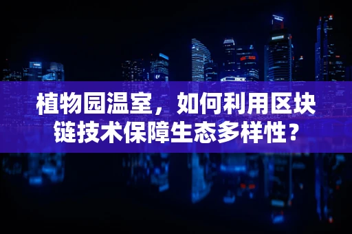 植物园温室，如何利用区块链技术保障生态多样性？