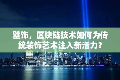 壁饰，区块链技术如何为传统装饰艺术注入新活力？