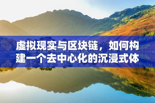 虚拟现实与区块链，如何构建一个去中心化的沉浸式体验世界？