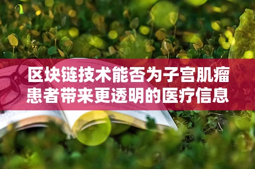 区块链技术能否为子宫肌瘤患者带来更透明的医疗信息？