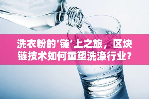 洗衣粉的‘链’上之旅，区块链技术如何重塑洗涤行业？