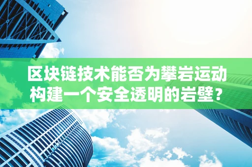 区块链技术能否为攀岩运动构建一个安全透明的岩壁？