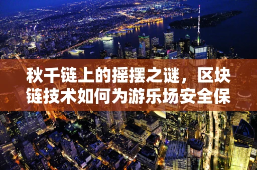 秋千链上的摇摆之谜，区块链技术如何为游乐场安全保驾护航？