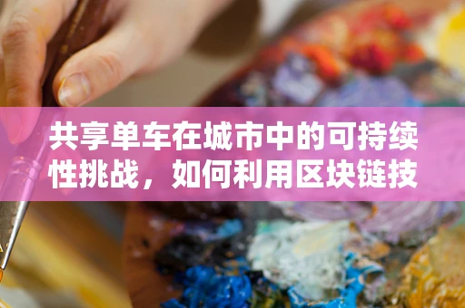 共享单车在城市中的可持续性挑战，如何利用区块链技术优化管理？