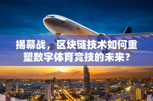 揭幕战，区块链技术如何重塑数字体育竞技的未来？