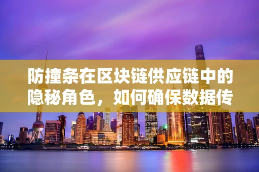 防撞条在区块链供应链中的隐秘角色，如何确保数据传输的防碰撞安全？