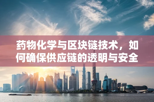 药物化学与区块链技术，如何确保供应链的透明与安全？