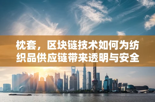 枕套，区块链技术如何为纺织品供应链带来透明与安全？