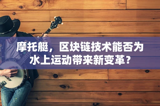 摩托艇，区块链技术能否为水上运动带来新变革？