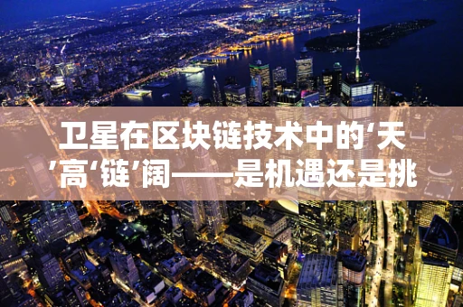 卫星在区块链技术中的‘天’高‘链’阔——是机遇还是挑战？