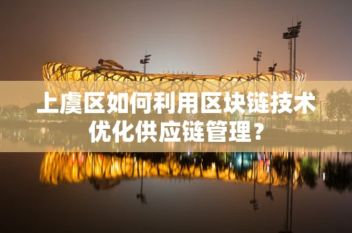 上虞区如何利用区块链技术优化供应链管理？