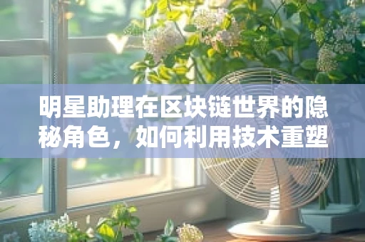 明星助理在区块链世界的隐秘角色，如何利用技术重塑娱乐行业？